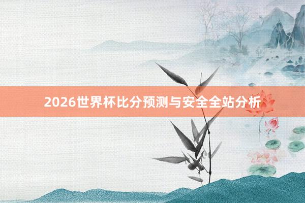 2026世界杯比分预测与安全全站分析