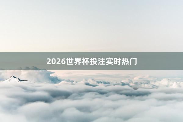 2026世界杯投注实时热门