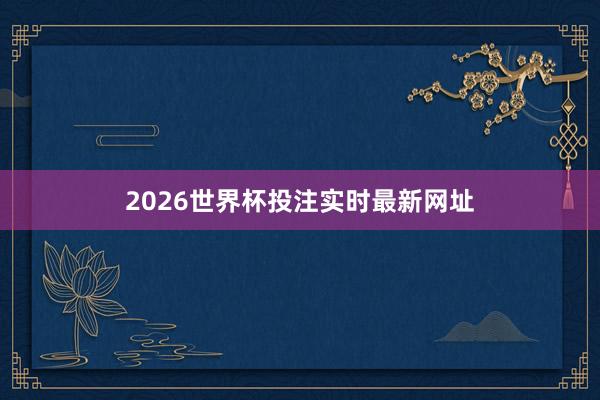 2026世界杯投注实时最新网址