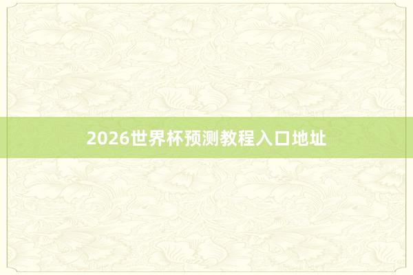 2026世界杯预测教程入口地址
