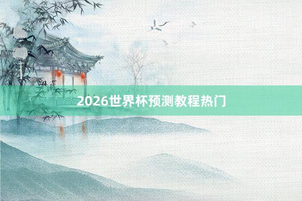 2026世界杯预测教程热门