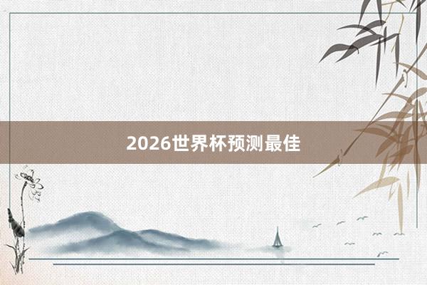 2026世界杯预测最佳