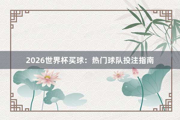 2026世界杯买球：热门球队投注指南