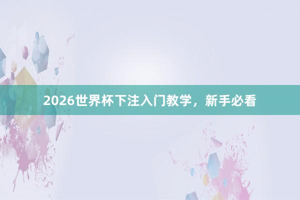 2026世界杯下注入门教学，新手必看