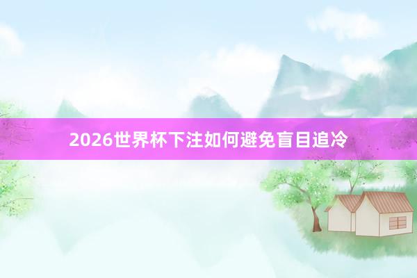 2026世界杯下注如何避免盲目追冷