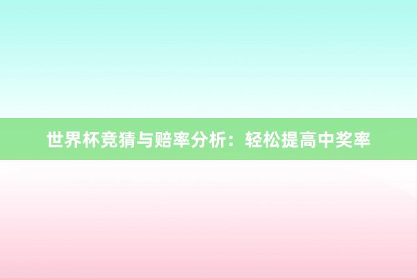 世界杯竞猜与赔率分析：轻松提高中奖率