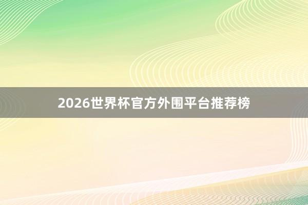 2026世界杯官方外围平台推荐榜