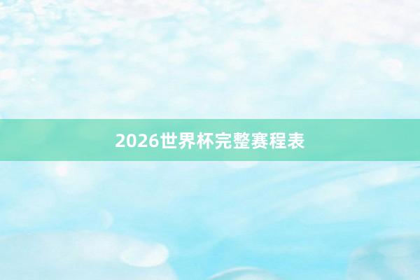 2026世界杯完整赛程表