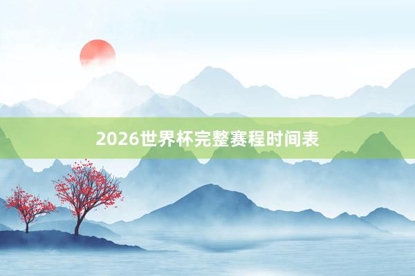2026世界杯完整赛程时间表
