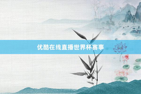 优酷在线直播世界杯赛事