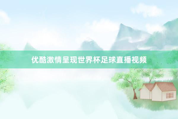 优酷激情呈现世界杯足球直播视频