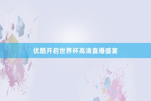 优酷开启世界杯高清直播盛宴