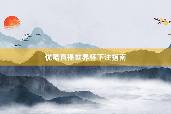 优酷直播世界杯下注指南