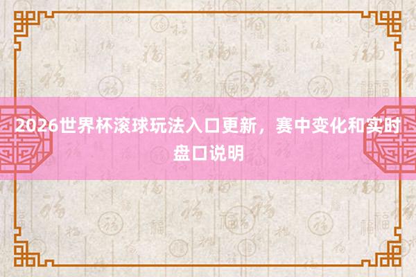 2026世界杯滚球玩法入口更新，赛中变化和实时盘口说明