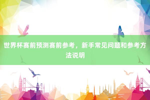 世界杯赛前预测赛前参考，新手常见问题和参考方法说明