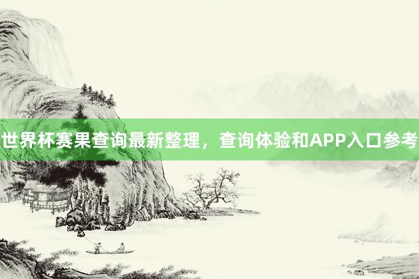 世界杯赛果查询最新整理，查询体验和APP入口参考