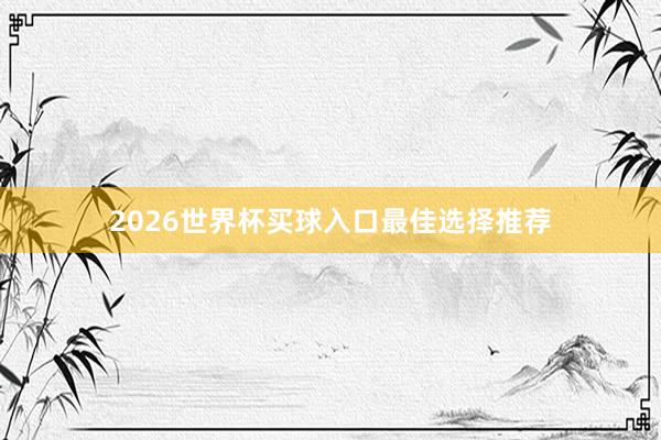 2026世界杯买球入口最佳选择推荐
