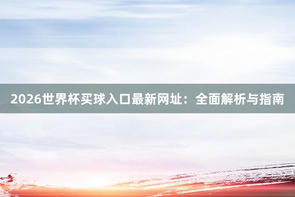 2026世界杯买球入口最新网址：全面解析与指南