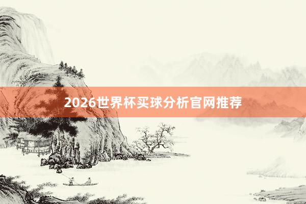 2026世界杯买球分析官网推荐