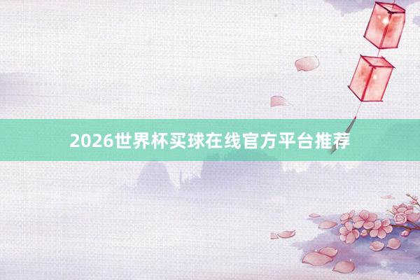2026世界杯买球在线官方平台推荐