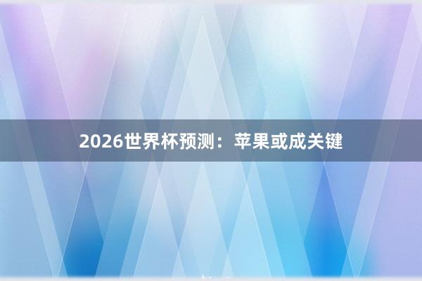 2026世界杯预测：苹果或成关键