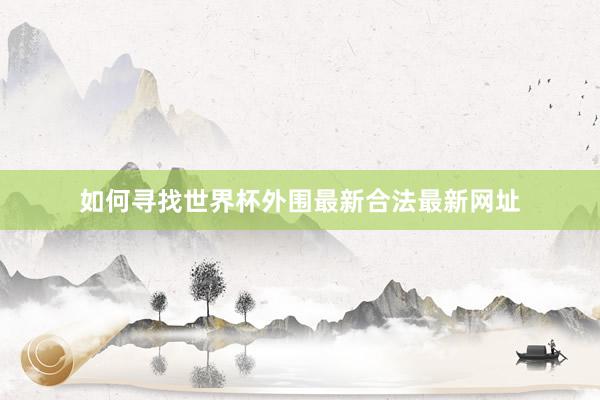 如何寻找世界杯外围最新合法最新网址