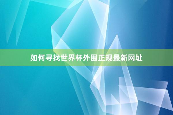 如何寻找世界杯外围正规最新网址