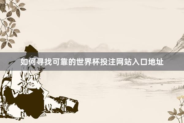 如何寻找可靠的世界杯投注网站入口地址