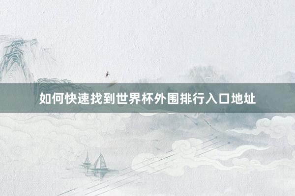 如何快速找到世界杯外围排行入口地址