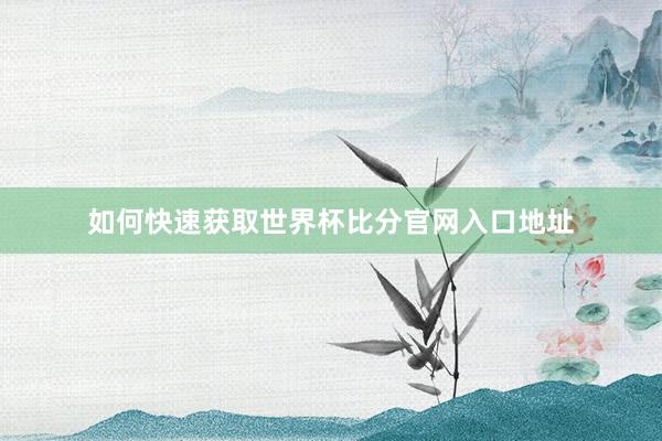 如何快速获取世界杯比分官网入口地址