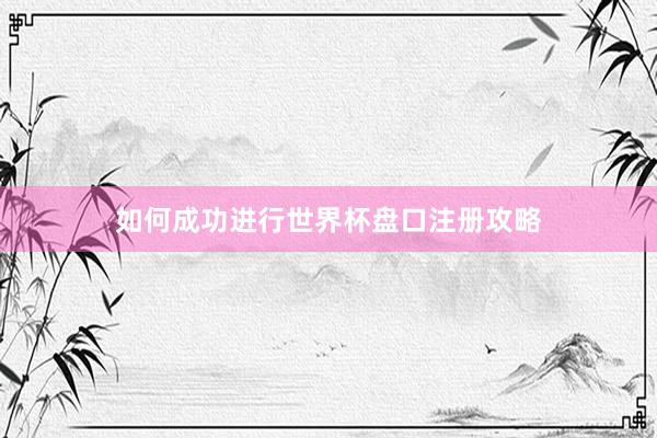 如何成功进行世界杯盘口注册攻略