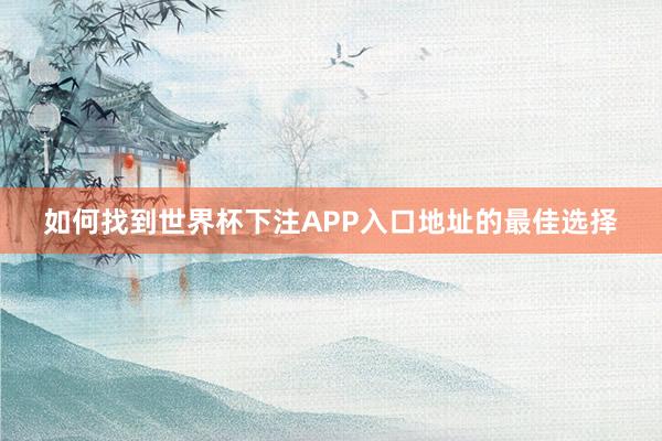 如何找到世界杯下注APP入口地址的最佳选择