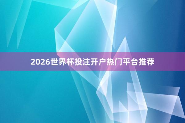 2026世界杯投注开户热门平台推荐