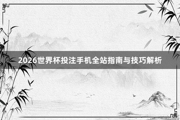 2026世界杯投注手机全站指南与技巧解析