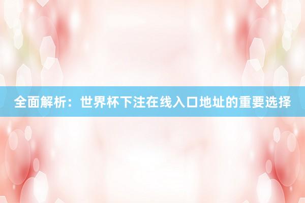 全面解析:世界杯下注在线入口地址的重要选择