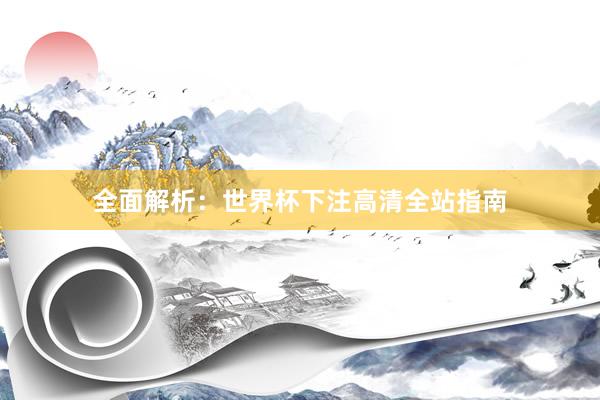 全面解析:世界杯下注高清全站指南