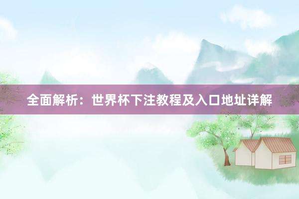 全面解析:世界杯下注教程及入口地址详解