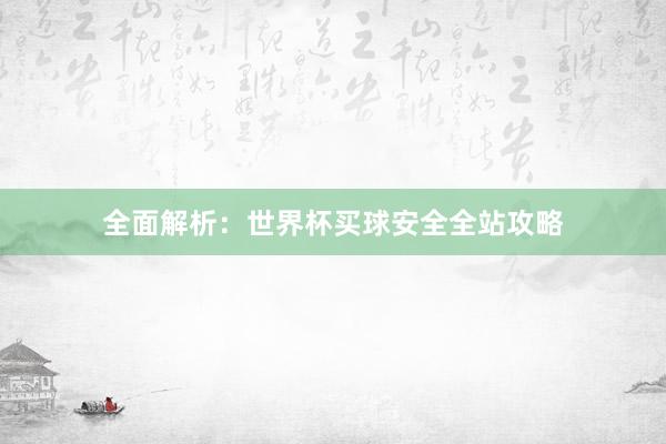 全面解析:世界杯买球安全全站攻略
