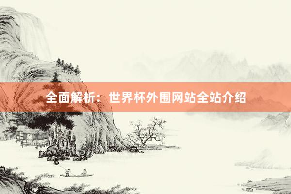 全面解析:世界杯外围网站全站介绍
