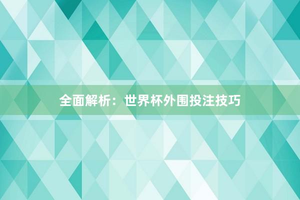 全面解析:世界杯外围投注技巧
